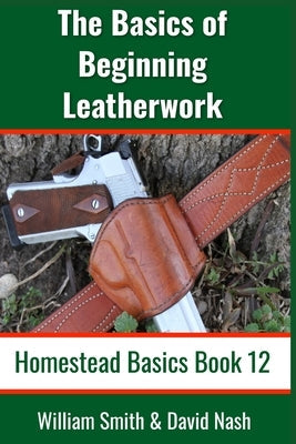 The Basics of Beginning Leatherwork: Beginner's Guide to Tools, Tips, and Techniques to Basic Leatherwork Paperback Independently Published