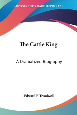 The Cattle King: A Dramatized Biography Paperback Kessinger Publishing