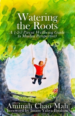 Watering the Roots: A 1-2-3 Parent Wellbeing Guide (a Muslim Perspective) Paperback Aminah Chao Mah