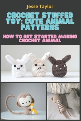 Crochet Stuffed Toy: Cute Animal Patterns: How to Get Started Making Crochet Animal Paperback Independently Published