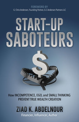 Start-Up Saboteurs: How Incompetence, Ego, and Small Thinking Prevent True Wealth Creation Paperback Morgan James Publishing