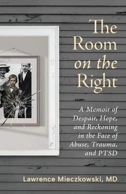 The Room on the Right: A Memoir of Despair, Hope, and Reckoning in the Face of Abuse, Trauma, and PTSD by Mieczkowski, Lawrence