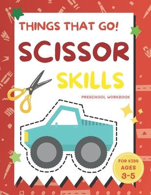 Things That Go Scissor Skills Preschool Workbook for Kids Ages 3-5: A Fun with Cars, Trucks, Planes, Trains and More Coloring and Cutting Skill Practi Paperback Independently Published