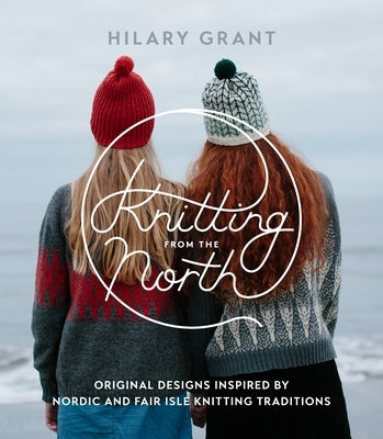 Knitting from the North: Original Designs Inspired by Nordic and Fair Isle Knitting Traditions Paperback Roost Books