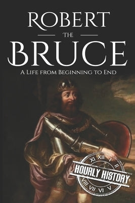 Robert the Bruce: A Life from Beginning to End Paperback Independently Published