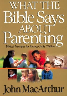 What the Bible Says about Parenting: Biblical Principle for Raising Godly Children Paperback Thomas Nelson
