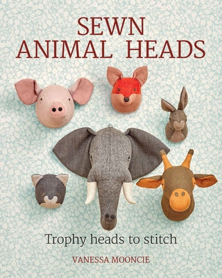 Sewn Animal Heads: Trophy Heads to Stitch GMC Publications