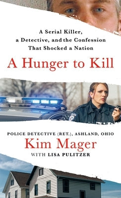 A Hunger to Kill: A Serial Killer, a Detective, and the Confession That Shocked a Nation by Mager, Kim