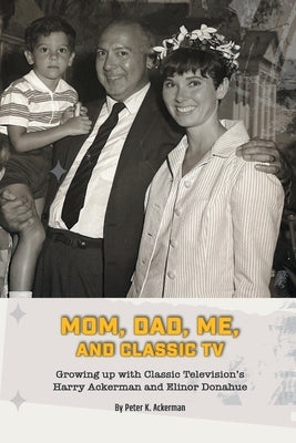 Mom, Dad, Me, and Classic TV - Growing Up with Classic Television's Harry Ackerman and Elinor Donahue Paperback BearManor Media