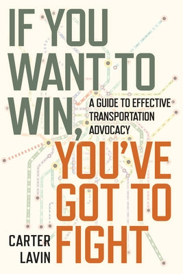 If You Want to Win, You've Got to Fight: A Guide to Effective Transportation Advocacy by Lavin, Carter