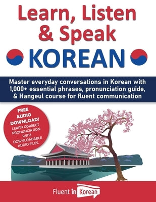 Learn, Listen & Speak Korean: Master everyday conversations in Korean with 1,000+ essential phrases, pronunciation guide, & Hangeul course for fluen Paperback Fluent in Korean