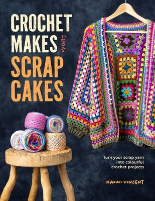 Crochet Makes from Scrap Cakes: Turn Your Scrap Yarn Into Colourful Crochet Projects Paperback David & Charles