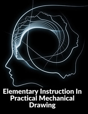 Elementary Instruction In Practical Mechanical Drawing: Preparation Of Drawing Instruments With Examples In Simple Geometry And Element Paperback Bookado