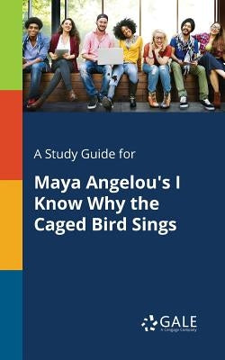 A Study Guide for Maya Angelou's I Know Why the Caged Bird Sings Paperback Gale, Study Guides