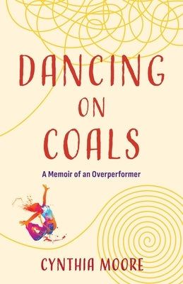 Dancing on Coals: A Memoir of an Overperformer by Moore, Cynthia