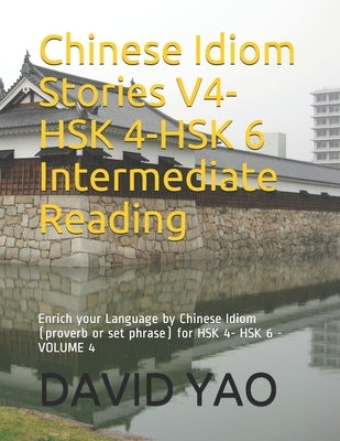 Chinese Idiom Stories V4-HSK 4-HSK 6 Intermediate Reading: Enrich your Language by Chinese Idiom (proverb or set phrase) for HSK 4- HSK 6 -VOLUME 4 Paperback Independently Published
