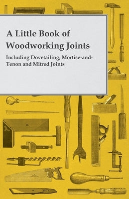 A Little Book of Woodworking Joints - Including Dovetailing, Mortise-and-Tenon and Mitred Joints Paperback Rowlands Press