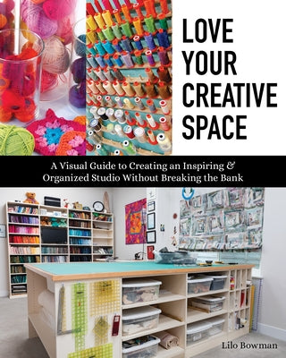 Love Your Creative Space: A Visual Guide to Creating an Inspiring & Organized Studio Without Breaking the Bank Paperback C&T Publishing