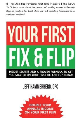 Your First Fix & Flip: Insider Secrets and a Proven Formula to Get You Started on Your First Fix & Flip Today! Paperback Hammerberg & Associates, Inc.