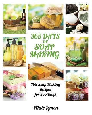 Soap Making: 365 Days of Soap Making: 365 Soap Making Recipes for 365 Days (Soap Making, Soap Making Books, Soap Making for Beginne Paperback Createspace Independent Publishing Platform
