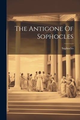 The Antigone Of Sophocles Paperback Legare Street Press