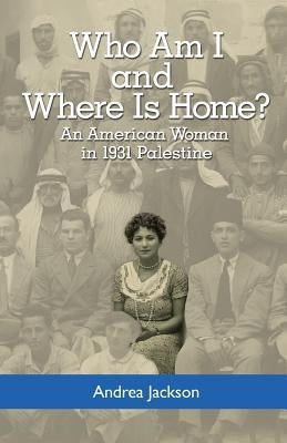 Who Am I and Where Is Home?: An American Woman in 1931 Palestine Paperback Andrea Jackson
