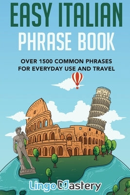Easy Italian Phrase Book: Over 1500 Common Phrases For Everyday Use And Travel Paperback Lingo Mastery