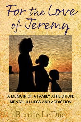 For the Love of Jeremy: A Memoir of a Family Affliction: Mental Illness and Addiction Paperback Green Place Books