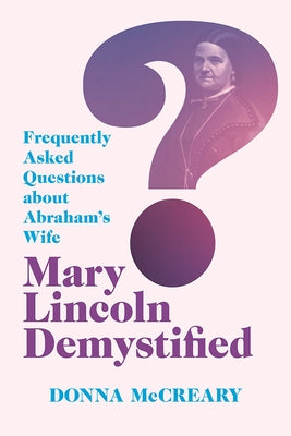 Mary Lincoln Demystified: Frequently Asked Questions about Abraham's Wife Paperback Southern Illinois University Press