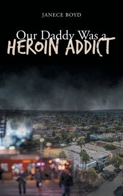 Our Daddy Was a Heroin Addict Page Publishing, Inc.