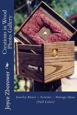 Creations in Wood Photo Gallery: Jewelry Boxes -- Screens -- Storage Ideas Paperback Createspace Independent Publishing Platform
