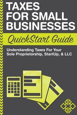 Taxes For Small Businesses QuickStart Guide: Understanding Taxes For Your Sole Proprietorship, Startup, & LLC Clydebank Media LLC