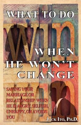 What to Do When He Won't Change: Saving Your Marriage When He is Angry, Selfish, Unhappy, or Avoids You Paperback Createspace Independent Publishing Platform