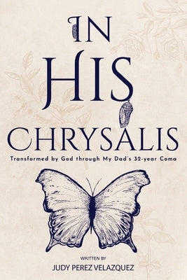 In His Chrysalis: Transformed by God through my Dad's 32-Year Coma Paperback Judy Velazquez, Author
