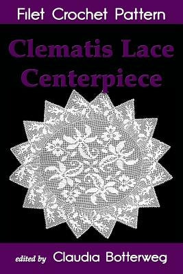 Clematis Lace Centerpiece Filet Crochet Pattern: Complete Instructions and Chart Paperback Createspace Independent Publishing Platform