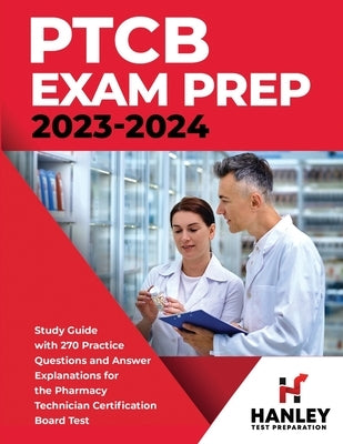 PTCB Exam Prep 2023-2024: Study Guide with 270 Practice Questions and Answer Explanations for the Pharmacy Technician Certification Board Test Paperback Hanley Publications LLC
