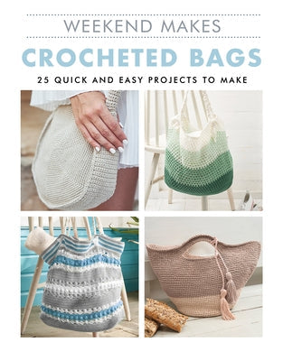 Weekend Makes: Crocheted Bags: 25 Quick and Easy Projects to Make Paperback GMC Publications