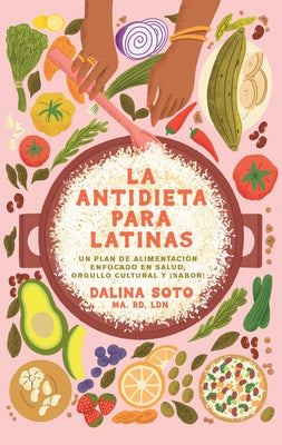 La Antidieta Para Latinas: Un Plan de Alimentación Enfocado En Salud, Orgullo Cultural Y ¡Sabor! / The Latina Anti-Diet by Soto, Dalina