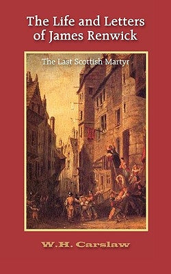 The Life and Letters of James Renwick: The Last Scottish Martyr Paperback Solid Ground Christian Books