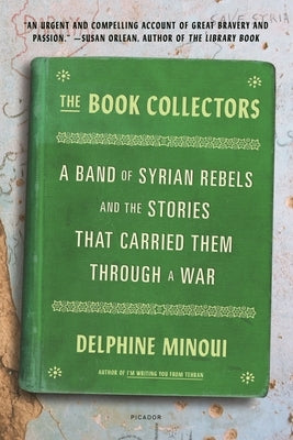 The Book Collectors: A Band of Syrian Rebels and the Stories That Carried Them Through a War Picador USA