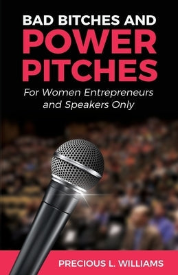 Bad Bitches and Power Pitches: For Women Entrepreneurs and Speakers Only Perfect Pitches by Precious, LLC