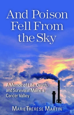 And Poison Fell from the Sky: A Memoir of Life, Death, and Survival in Maine's Cancer Valley Paperback Islandport Press