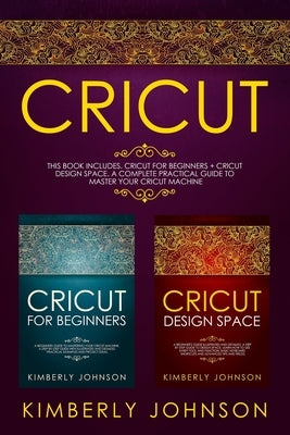 Cricut: 2 BOOKS IN 1. Cricut for Beginners + Cricut Design Space. A Complete Practical Guide to Master your Cricut Machine Paperback Independently Published