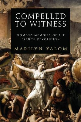 Compelled to Witness: Women's Memoirs of the French Revolution Paperback Astor and Lenox LLC