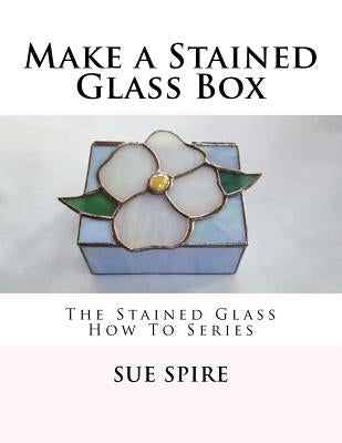Make a Stained Glass Box: The Stained Glass How To Series Paperback Createspace Independent Publishing Platform