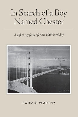 In Search of a Boy Named Chester: A gift to my father for his 100th birthday by Worthy, Ford S.