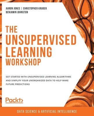The Unsupervised Learning Workshop: Get started with unsupervised learning algorithms and simplify your unorganized data to help make future predictio Paperback Packt Publishing