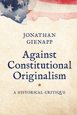 Against Constitutional Originalism: A Historical Critique Paperback Yale University Press