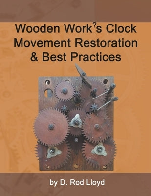 Wooden Work's Clock Movement Restoration & Best Practices Paperback D. Rod Lloyd