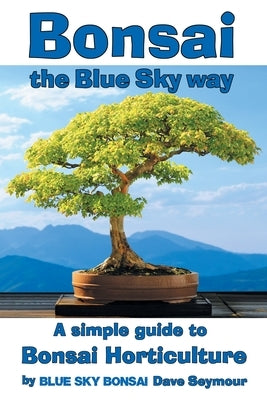Bonsai, the Blue Sky way: A simple guide to Bonsai Horticulture Paperback Blue Sky Bonsai